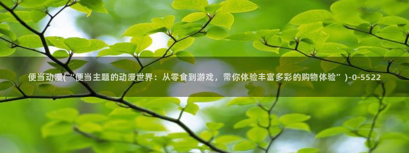 日本动漫av：便当动漫(“便当主题的动漫世界：从零食到游戏，带你体验丰富多彩的购物体验”)
