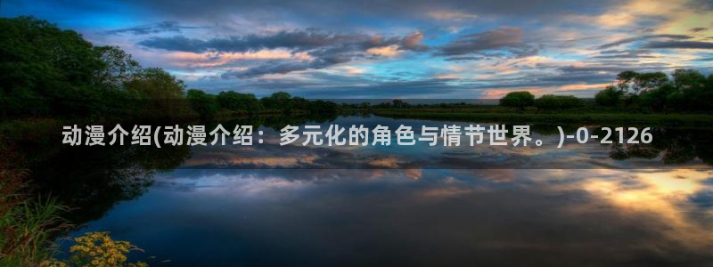 人渣反派自救系统动漫：动漫介绍(动漫介绍：多元化的角色与情节世界。)
